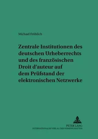 Zentrale Institutionen Des Deutschen Urheberrechts Und Des Franzoesischen Droit d'Auteur Auf Dem Pruefstand Der Elektronischen Netzwerke cover