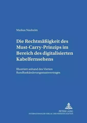 Die Rechtmaeßigkeit Des Must-Carry-Prinzips Im Bereich Des Digitalisierten Kabelfernsehens in Der Bundesrepublik Deutschland cover