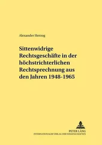 Sittenwidrige Rechtsgeschaefte in Der Hoechstrichterlichen Rechtsprechung Aus Den Jahren 1948-1965 cover