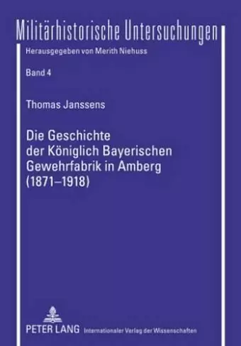 Die Geschichte Der Koeniglich Bayerischen Gewehrfabrik in Amberg (1871-1918) cover