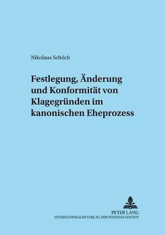 Festlegung, Aenderung Und Konformitaet Von Klagegruenden Im Kanonischen Eheprozess cover