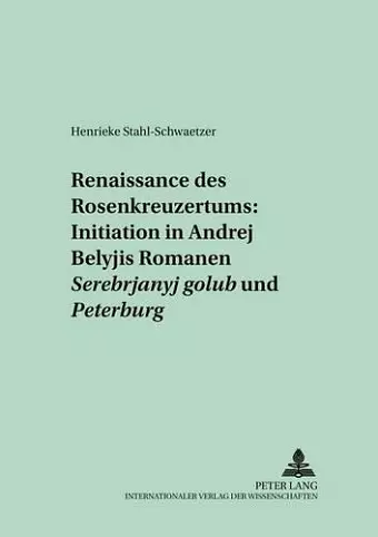 Renaissance Des Rosenkreuzertums: Initiation in Andrej Belyjs Romanen «Serebrjanyj Golub'» Und «Peterburg» cover