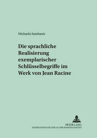 Die Sprachliche Realisierung Exemplarischer Schluesselbegriffe Im Werk Von Jean Racine cover