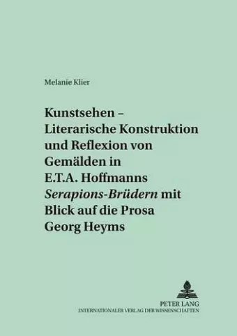 «Kunstsehen» - Literarische Konstruktion Und Reflexion Von Gemaelden in E.T.A. Hoffmanns «Serapions-Bruedern» Mit Blick Auf Die Prosa Georg Heyms cover