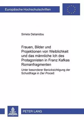 Frauen, Bilder Und Projektionen Von Weiblichkeit Und Das Maennliche Ich Des Protagonisten in Franz Kafkas Romanfragmenten cover