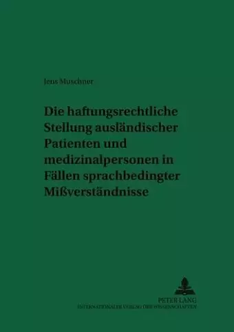 Die Haftungsrechtliche Stellung Auslaendischer Patienten Und Medizinalpersonen in Faellen Sprachbedingter Mißverstaendnisse cover