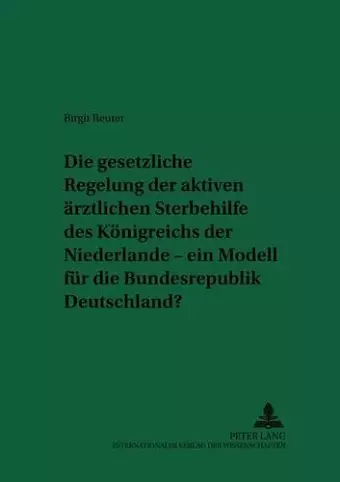 Die Gesetzliche Regelung Der Aktiven Aerztlichen Sterbehilfe Des Koenigreichs Der Niederlande - Ein Modell Fuer Die Bundesrepublik Deutschland? cover