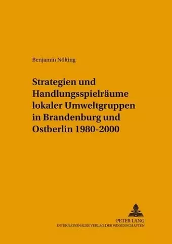 Strategien Und Handlungsspielraeume Lokaler Umweltgruppen in Brandenburg Und Ostberlin 1980-2000 cover