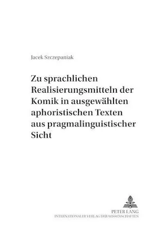 Zu Sprachlichen Realisierungsmitteln Der Komik in Ausgewaehlten Aphoristischen Texten Aus Pragmalinguistischer Sicht cover