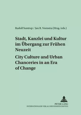 Stadt, Kanzlei Und Kultur Im Uebergang Zur Fruehen Neuzeit City Culture and Urban Chanceries in an Era of Change cover