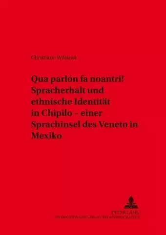 «Qua Parlón Fa Noantri!» Spracherhalt Und Ethnische Identitaet in Chipilo - Einer Sprachinsel Des Veneto in Mexiko cover