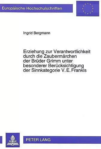Erziehung Zur Verantwortlichkeit Durch Die Zaubermaerchen Der Brueder Grimm Unter Besonderer Beruecksichtigung Der Sinnkategorie V.E. Frankls cover