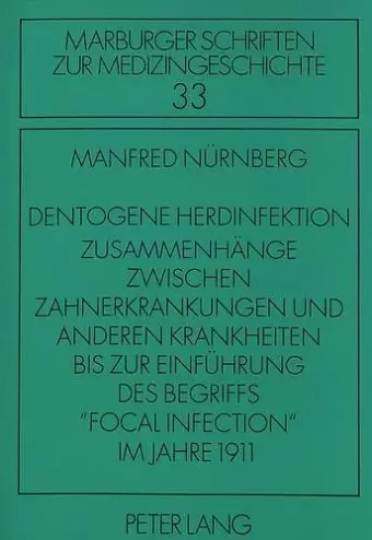 Dentogene Herdinfektion. Zusammenhaenge Zwischen Zahnerkrankungen Und Anderen Krankheiten Bis Zur Einfuehrung Des Begriffs «Focal Infection» Im Jahre 1911 cover