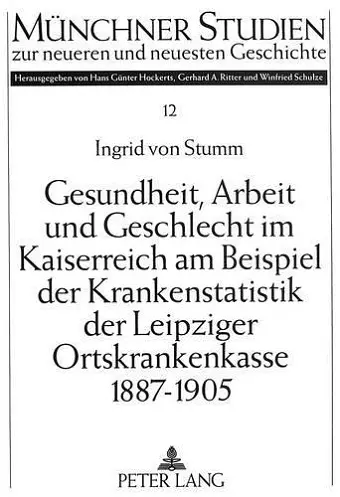 Gesundheit, Arbeit Und Geschlecht Im Kaiserreich Am Beispiel Der Krankenstatistik Der Leipziger Ortskrankenkasse 1887-1905 cover