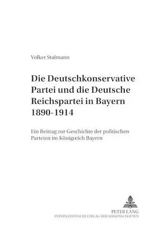 Die Deutschkonservative Partei Und Die Deutsche Reichspartei in Bayern 1890-1914 cover