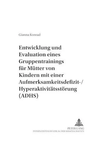 Entwicklung Und Evaluation Eines Gruppentrainings Fuer Muetter Von Kindern Mit Einer Aufmerksamkeitsdefizit-/Hyperaktivitaetsstoerung (Adhs) cover