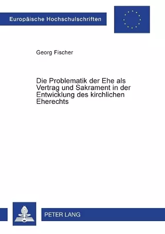 Die Problematik der Ehe als Vertrag und Sakrament in der Entwicklung des kirchlichen Eherechts cover