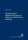 Die Bayerischen Militaerbeziehungen Zur Tuerkei VOR Und Im Ersten Weltkrieg cover