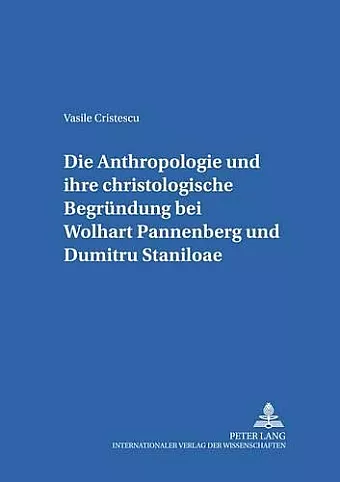 Die Anthropologie Und Ihre Christologische Begruendung Bei Wolfhart Pannenberg Und Dumitru Staniloae cover