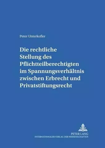 Die Rechtliche Stellung Des Pflichtteilsberechtigten Im Spannungsverhaeltnis Zwischen Erbrecht Und Privatstiftungsrecht cover