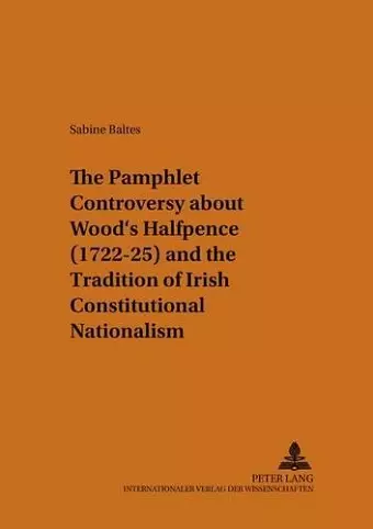 The Pamphlet Controversy About Wood's Halfpence (1722-25) and the Tradition of Irish Constitutional Nationalism cover