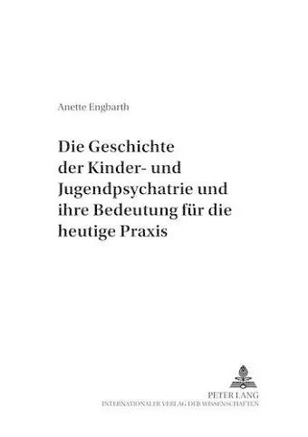 Die Geschichte Der Kinder- Und Jugendpsychiatrie Und Ihre Bedeutung Fuer Die Heutige Praxis cover