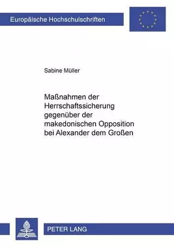 Maßnahmen Der Herrschaftssicherung Gegenueber Der Makedonischen Opposition Bei Alexander Dem Großen cover