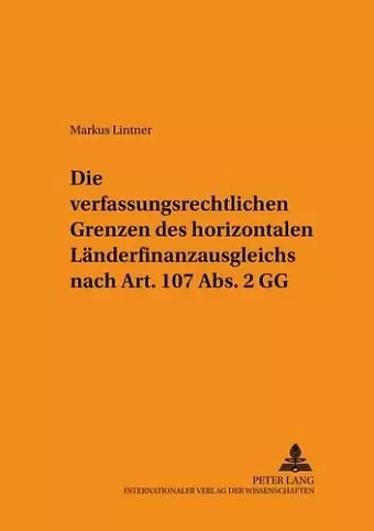 Die Verfassungsrechtlichen Grenzen Des Horizontalen Laenderfinanzausgleichs Nach Art. 107 Abs. 2 Gg cover