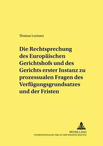 Die Rechtsprechung Des Europaeischen Gerichtshofs Und Des Gerichts Erster Instanz Zu Prozessualen Fragen Des Verfuegungsgrundsatzes Und Der Fristen cover