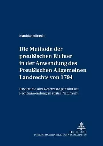 Die Methode Der Preußischen Richter in Der Anwendung Des Preußischen Allgemeinen Landrechts Von 1794 cover