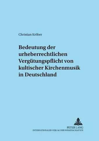 Zur Bedeutung Der Urheberrechtlichen Verguetungspflicht Von Kultischer Kirchenmusik in Deutschland cover