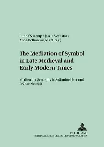 The Mediation of Symbol in Late Medieval and Early Modern Times Medien Der Symbolik in Spaetmittelalter Und Frueher Neuzeit cover