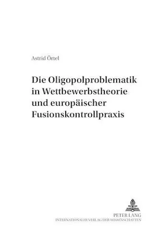 Die Oligopolproblematik in Wettbewerbstheorie Und Europaeischer Fusionskontrollpraxis cover