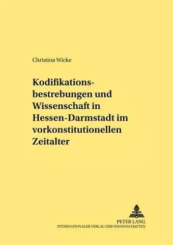 Kodifikationsbestrebungen Und Wissenschaft in Hessen-Darmstadt Im Vorkonstitutionellen Zeitalter cover