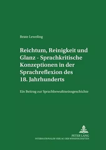 Reichtum, Reinigkeit Und Glanz - Sprachkritische Konzeptionen in Der Sprachreflexion Des 18. Jahrhunderts cover