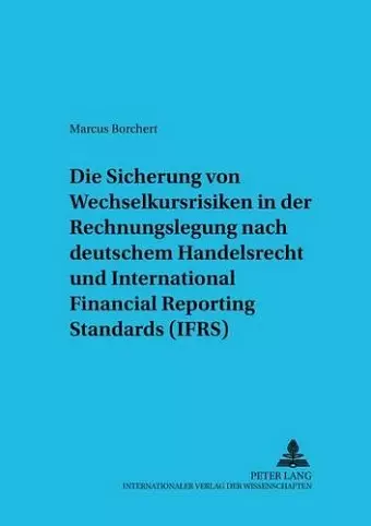 Die Sicherung Von Wechselkursrisiken in Der Rechnungslegung Nach Deutschem Handelsrecht Und International Financial Reporting Standards (Ifrs) cover