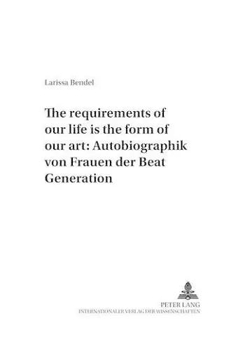 «The Requirements of Our Life Is the Form of Our Art» Autobiographik Von Frauen Der Beat Generation cover