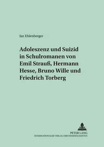 Adoleszenz Und Suizid in Schulromanen Von Emil Strauß, Hermann Hesse, Bruno Wille Und Friedrich Torberg cover