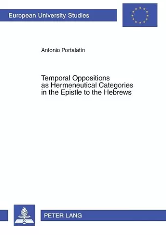 Temporal Oppositions as Hermeneutical Categories in the Epistle to the Hebrews cover