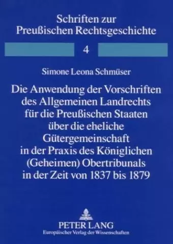 Die Anwendung Der Vorschriften Des Allgemeinen Landrechts Fuer Die Preußischen Staaten Ueber Die Eheliche Guetergemeinschaft in Der Praxis Des Koeniglichen (Geheimen) Obertribunals in Der Zeit Von 1837 Bis 1879 cover