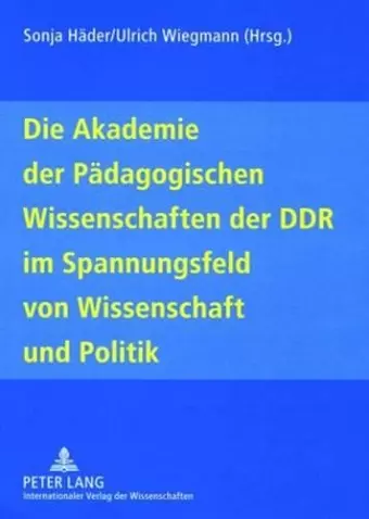 Die Akademie Der Paedagogischen Wissenschaften Der Ddr Im Spannungsfeld Von Wissenschaft Und Politik cover