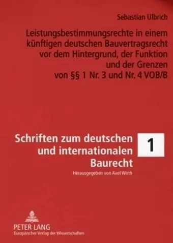 Leistungsbestimmungsrechte in Einem Kuenftigen Deutschen Bauvertragsrecht VOR Dem Hintergrund, Der Funktion Und Der Grenzen Von §§ 1 Nr. 3 Und Nr. 4 Vob/B cover