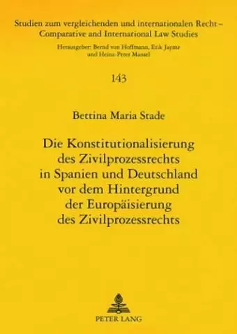 Die Konstitutionalisierung Des Zivilprozessrechts in Spanien Und Deutschland VOR Dem Hintergrund Der Europaeisierung Des Zivilprozessrechts cover