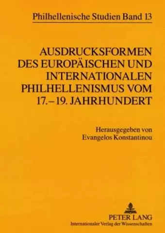 Ausdrucksformen des europaeischen und internationalen Philhellenismus vom 17.-19. Jahrhundert- Forms of European and International Philhellenism from the 17 th  to 19 th  Centuries cover