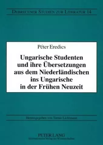 Ungarische Studenten Und Ihre Uebersetzungen Aus Dem Niederlaendischen Ins Ungarische in Der Fruehen Neuzeit cover