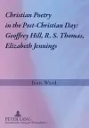 Christian Poetry in the Post-Christian Day: Geoffrey Hill, R. S. Thomas, Elizabeth Jennings cover