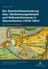 Die Geschichtsschreibung Ueber Abstimmungskaempfe Und Volksabstimmung in Oberschlesien (1918-1921) cover