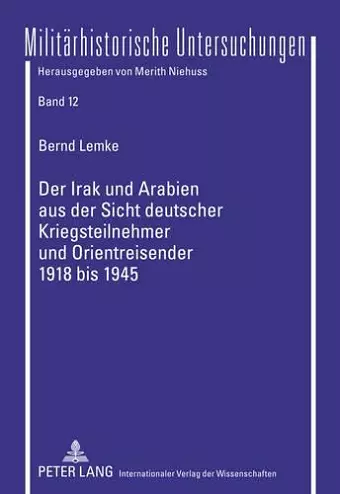 Der Irak Und Arabien Aus Der Sicht Deutscher Kriegsteilnehmer Und Orientreisender 1918 Bis 1945 cover