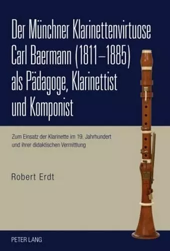 Der Muenchner Klarinettenvirtuose Carl Baermann (1811-1885) ALS Paedagoge, Klarinettist Und Komponist cover