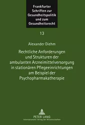 Rechtliche Anforderungen Und Strukturen Der Ambulanten Arzneimittelversorgung in Stationaeren Pflegeeinrichtungen Am Beispiel Der Psychopharmakatherapie cover